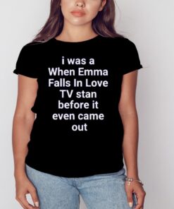 i was a when emma falls in love tv stan before it even came out shirt