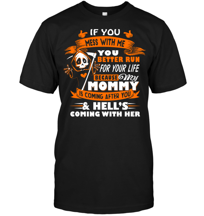 If You Mess With Me You Better Run For Your Life Because My Mommy Is Coming After You Hell's Coming With HerShirt