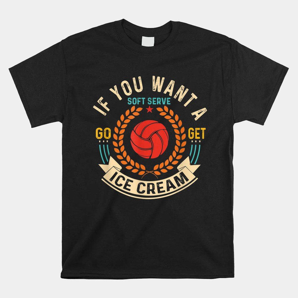 If You Wanted A Soft Serve Go For Ice Cream Volleyball Shirt