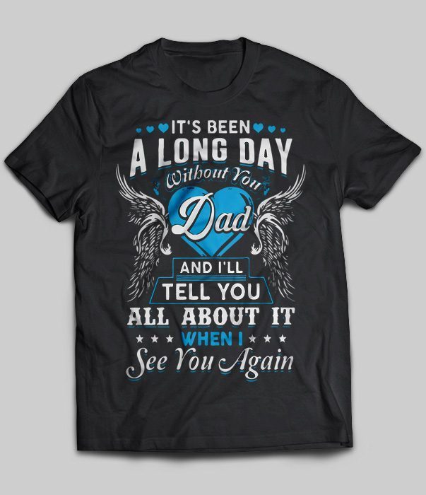 It's Been A Long Day Without You Dad And I'll Tell You All About ItShirt