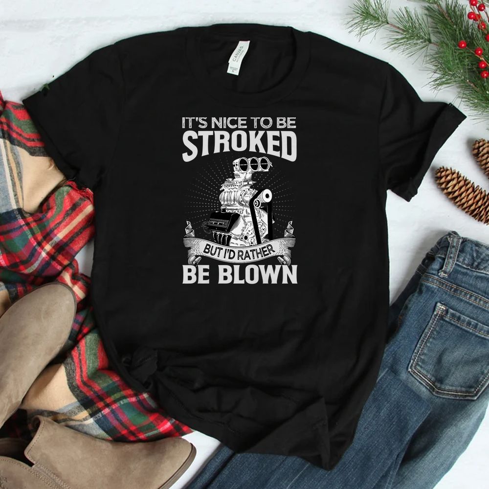 It's Nice To Be Stroked But I'd Rather Be Blown Shirt