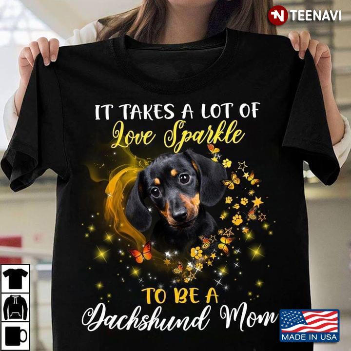 It Takes A Lot of Love Sparkle To Be A Dachshund Mom Lovely Design for Dog LoverShirt
