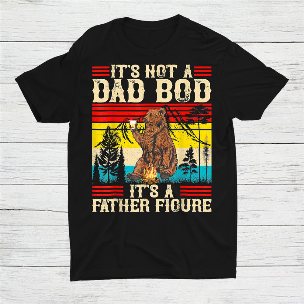 It’s Not A Dad Bod It’s Father Figure Funny Bear Beer Shirt
