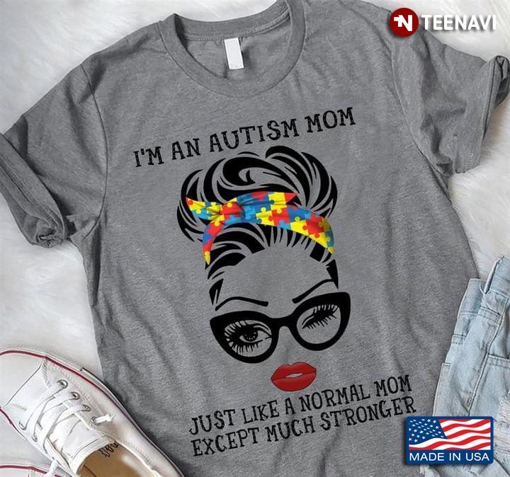 I’m An Autism Mom Just Like A Normal Mom Except Much Stronger New StyleShirt