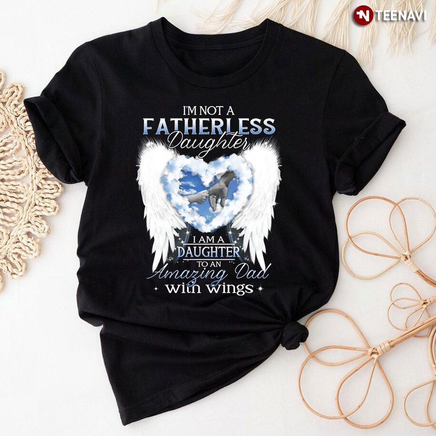 I’m Not A Fatherless Daughter I Am A Proud Daughter Of An Amazing Dad In The HeavenShirt