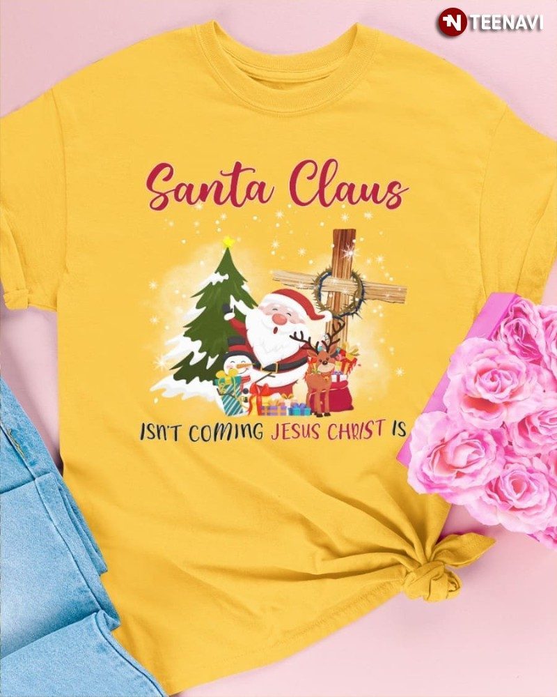 Jesus Santa Christmas Shirt, Santa Claus Isn't Coming Jesus Christ Is