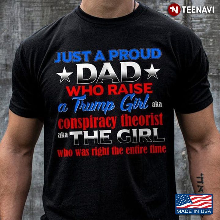 Just A Proud Dad Who Raise A Trump Girl Aka Conspiracy TheoristShirt
