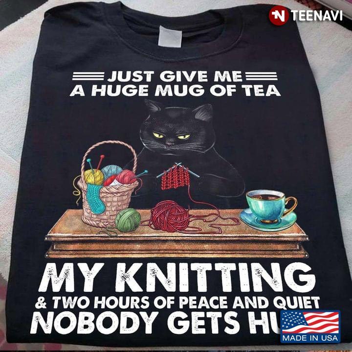Just Give Me A Huge Mug of Tea My Knitting and Wto Hours Of Peace and Quiet Funny for Mom GrandmaShirt