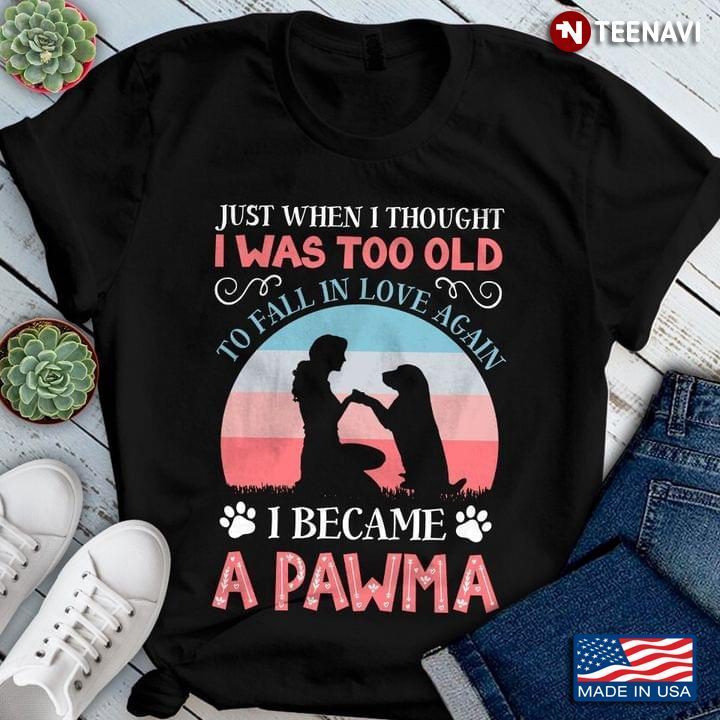 Just When I Thought I Was Too Old To Fall In Love Again I Became A PawmaShirt