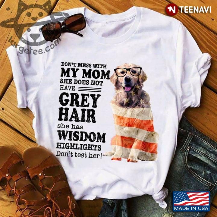 Labrador Don’t Mess With My Mom She Does Not Have Grey Hair She Has Wisdom Highlights Don’t Test HerShirt