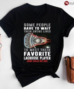 Lacrosse Some People Have To Wait Their Entire Lives To Meet Their Favorite Lacrosse PlayerShirt
