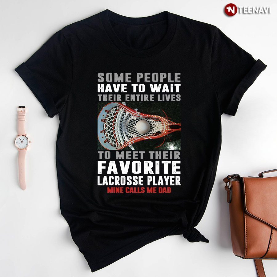 Lacrosse Some People Have To Wait Their Entire Lives To Meet Their Favorite Lacrosse PlayerShirt
