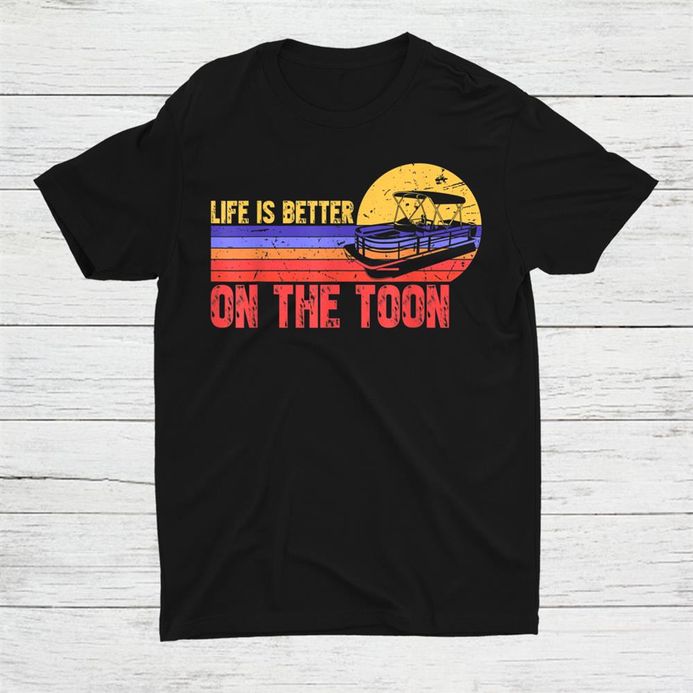 Life Is Better On The Toon Pontoon Boat Lake Boating Shirt