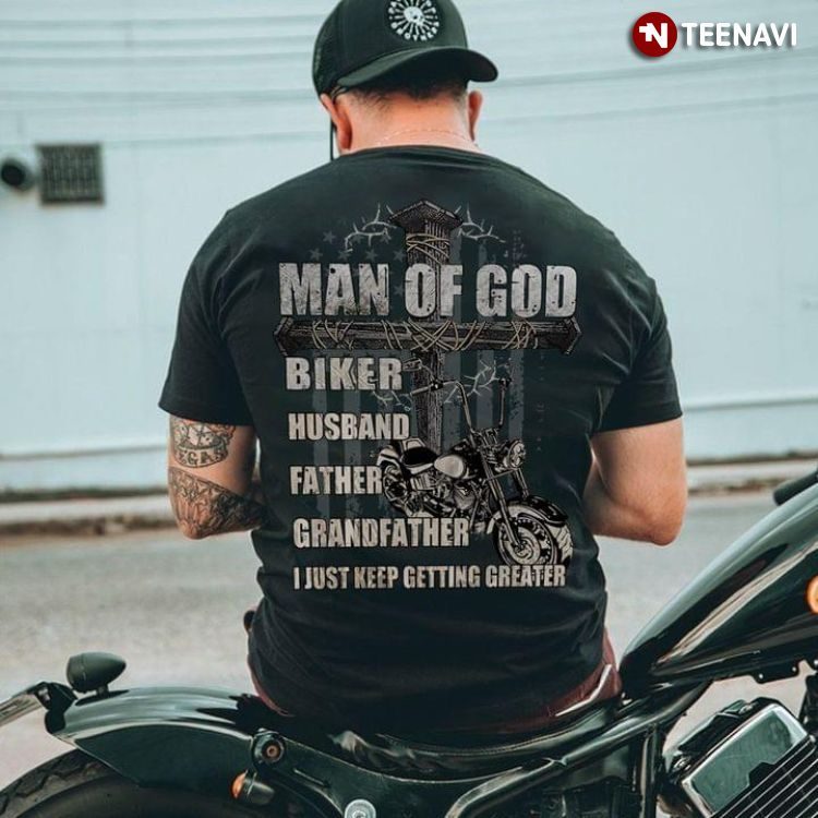 Man Of God Biker Husband Father Grandfather I Just Keep Getting GreaterShirt