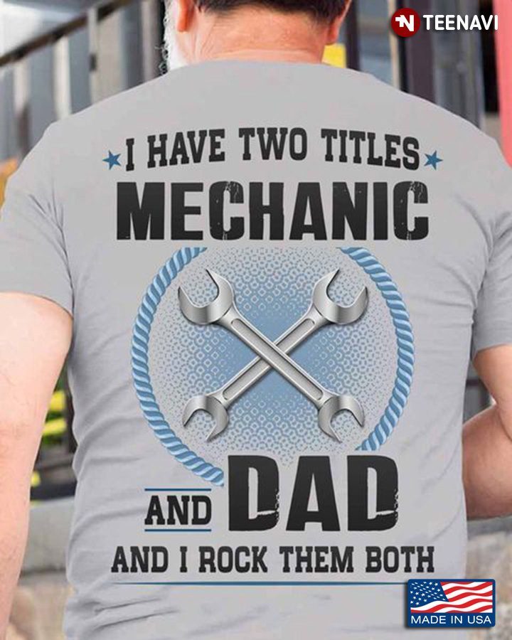 Mechanic Dad Shirt, I Have Two Titles Mechanic And Dad And I Rock Them BothShirt