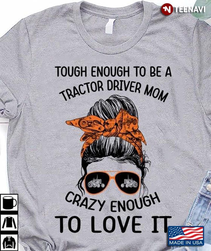 Messy Bun Lady Tough Enough To Be A Tractor Driver Mom Crazy Enough To Love ItShirt