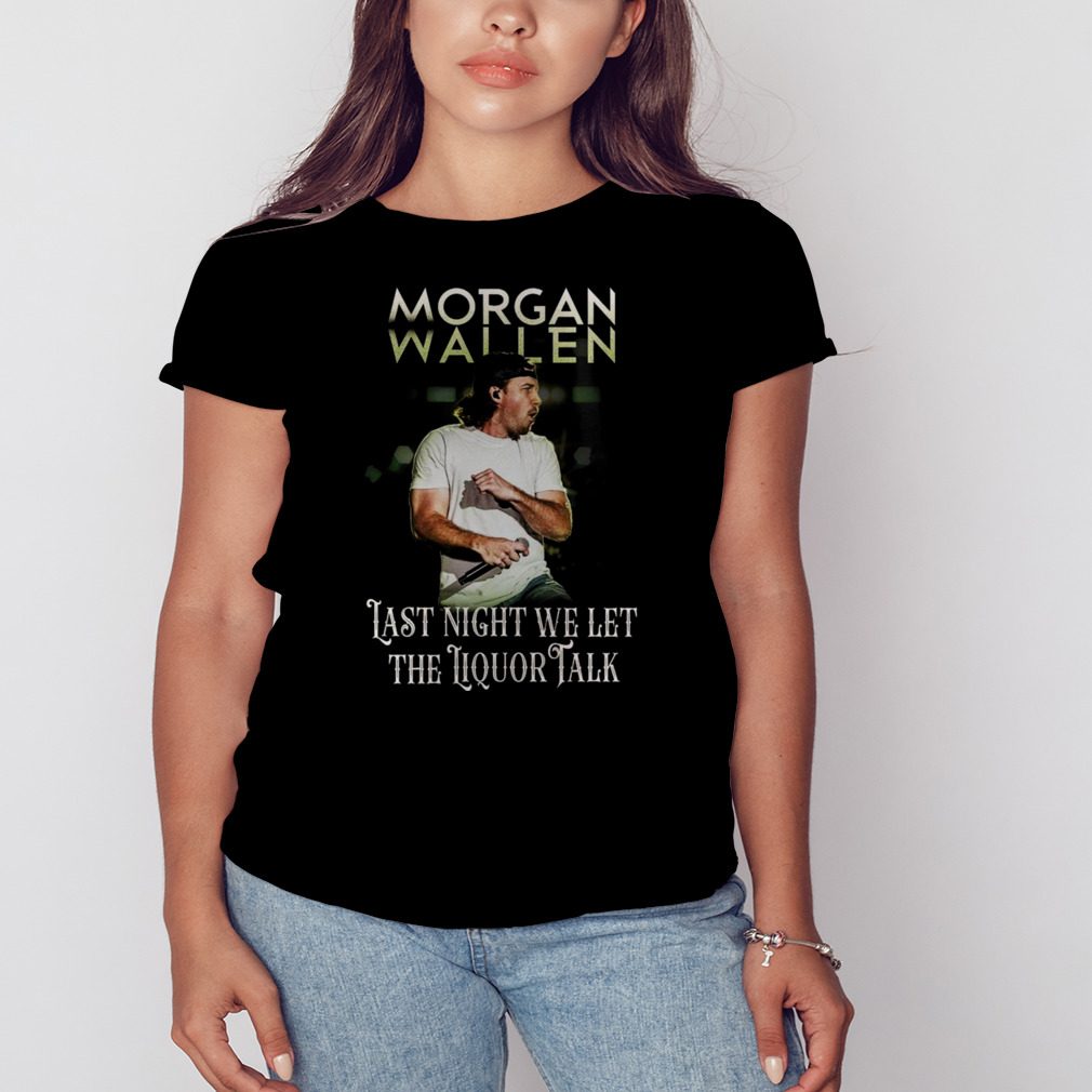 Morgan Wallen Last Night We Let The Liquor Talk World Tour 2023 shirt