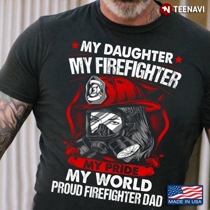 My Daughter My Firefighter My Pride My World Proud Firefighter DadShirt