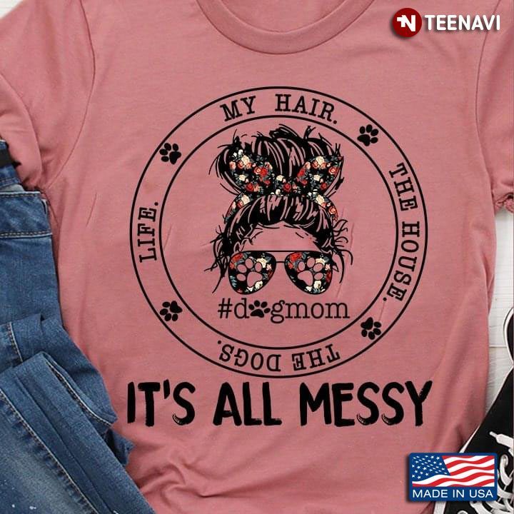 My Hair The House The Dogs Life It's All Messy #DogmomShirt