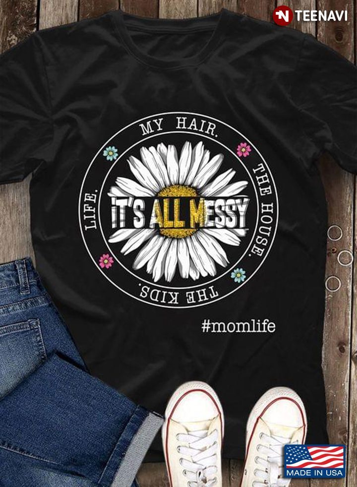 My Hair The House The Kids Life It's All Messy MomlifeShirt