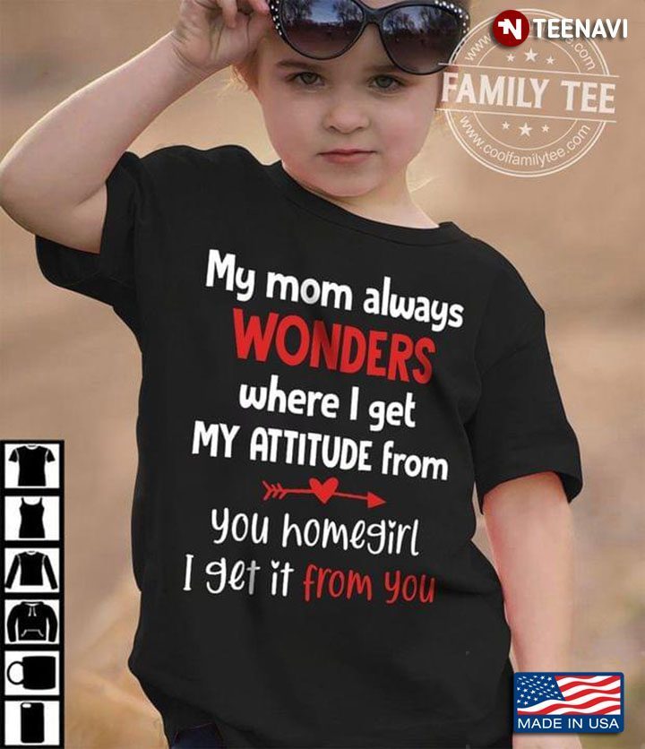 My Mom Always Wonders Where I Get My Attitude From You Homegirl I Get It From YouShirt