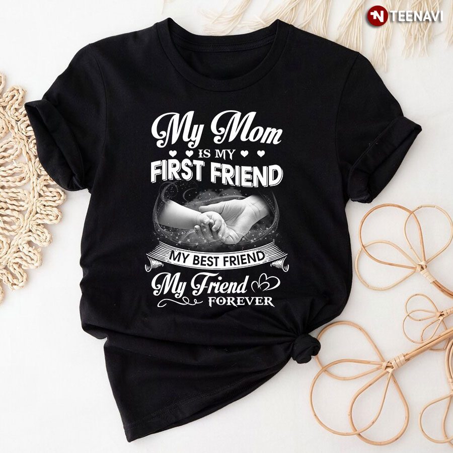 My Mom Is My First Friend My Best Friend My Friend ForeverShirt
