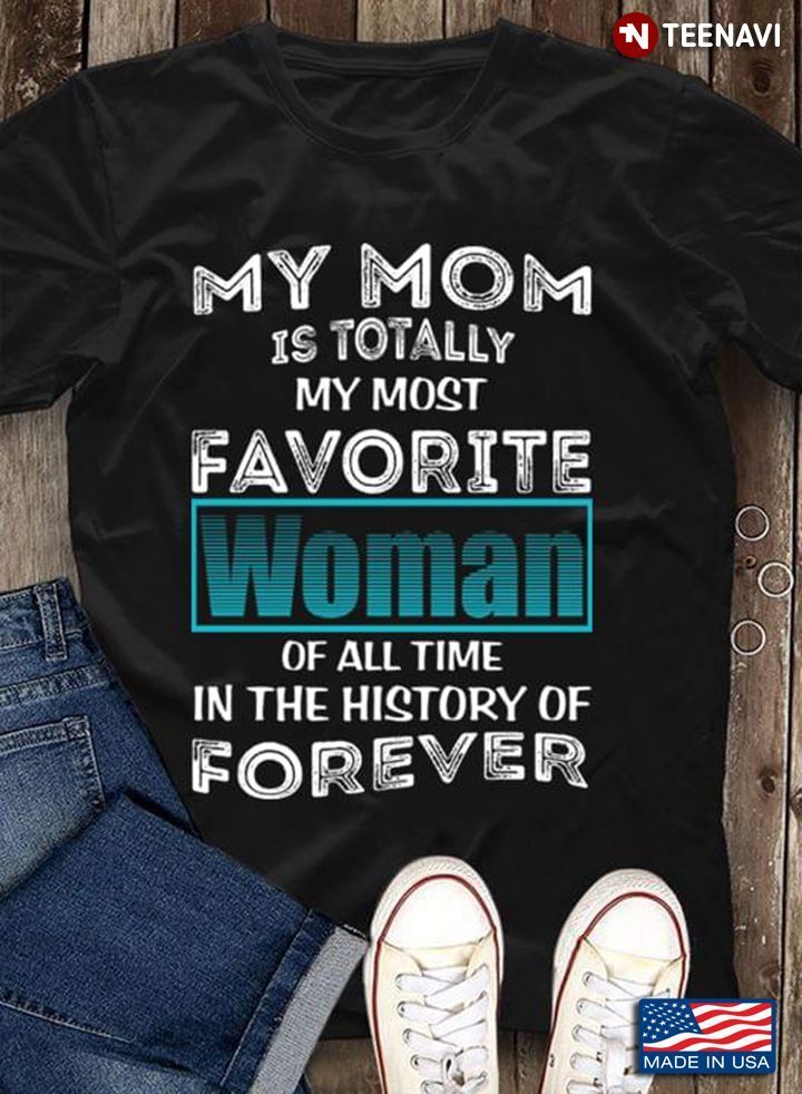 My Mom Is Totally My Most Favorite Woman Of All Time In The History Of ForeverShirt