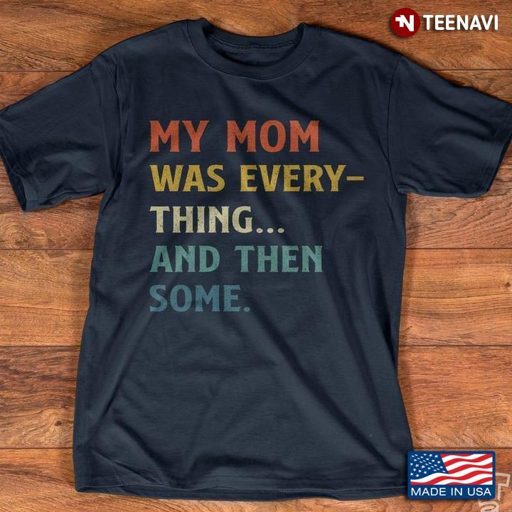 My Mom Was Every Thing And Then Some For Mother's DayShirt