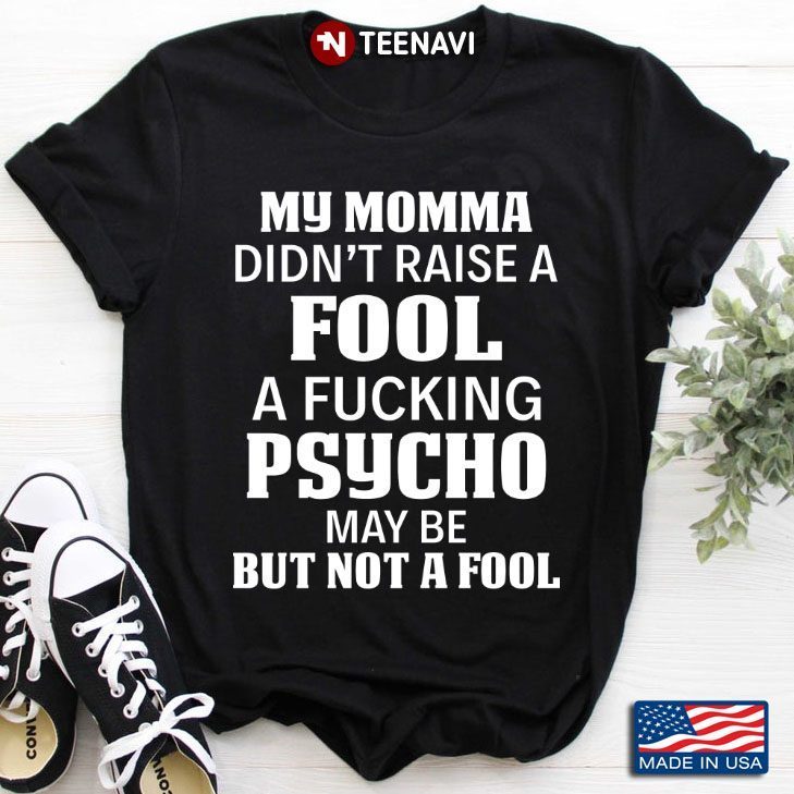 My Momma Didn’t Raise A Fool A Fucking Psycho Maybe But Not A FoolShirt