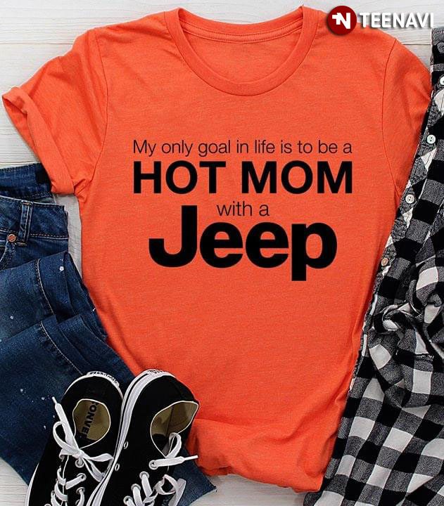 My Only Goal In Life Is To Be A Hot Mom With A JeepShirt