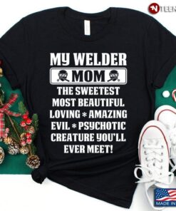 My Welder Mom The Sweetest Most Beautiful Loving Amazing Lovely GiftShirt