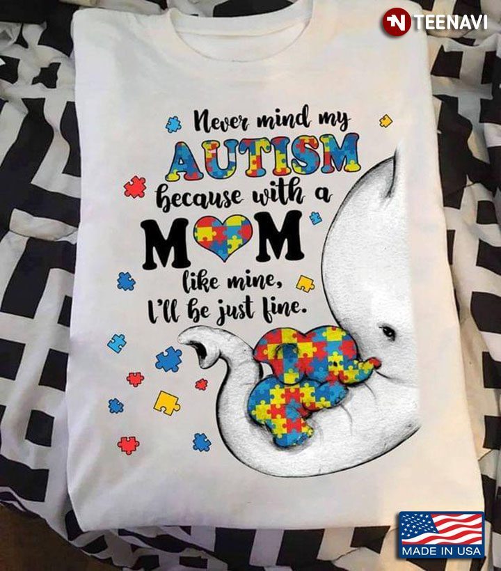Never Mind My Autism Because With A Mom Like Mine I'll Be Just Fine Elephant Mom and BabyShirt