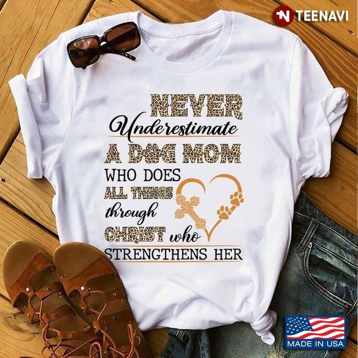Never Underestimate A Dog Mom Who Does All Things Through Christ Who Strengthens HerShirt