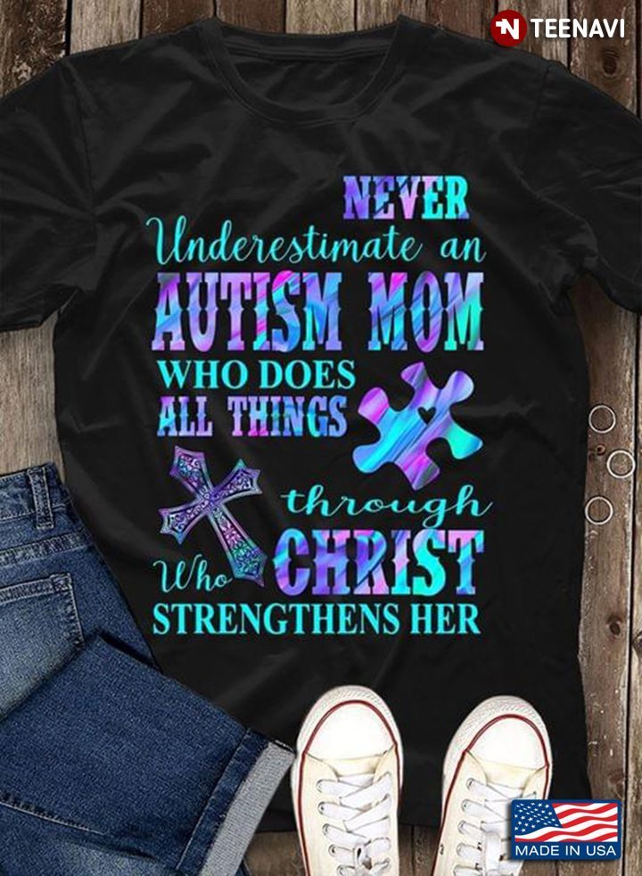 Never Underestimate An Autism Mom Who Does All Things Through Christ Who Strengthens HerShirt