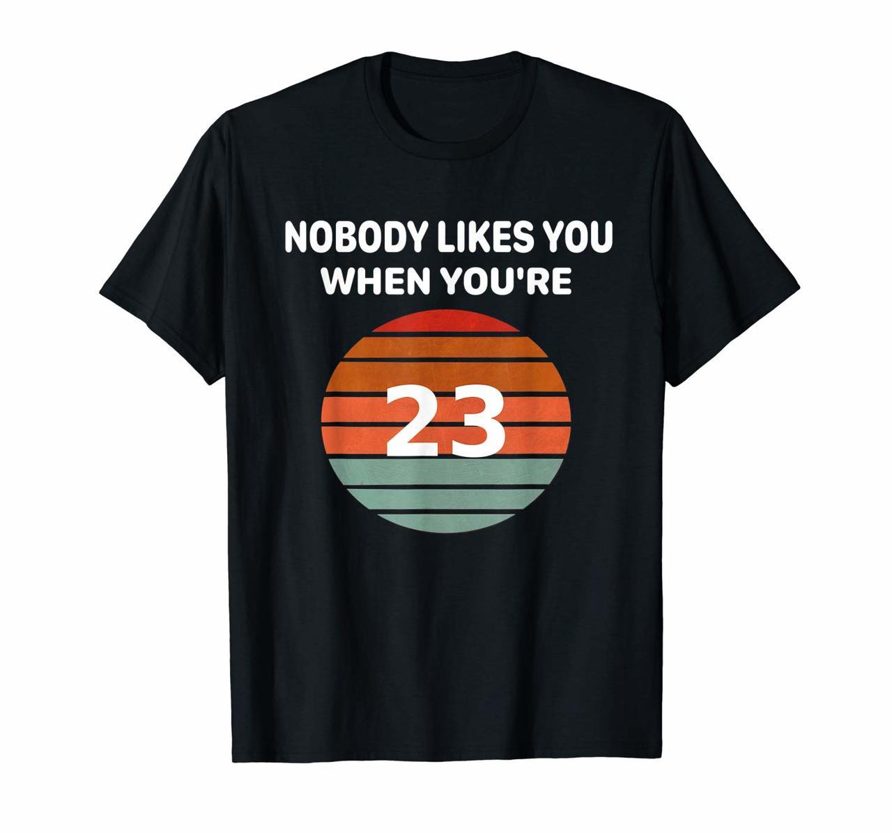 Nobody Likes You When Youre 23 Funny Birthday Retro Tee  T-Shirt Hoodies