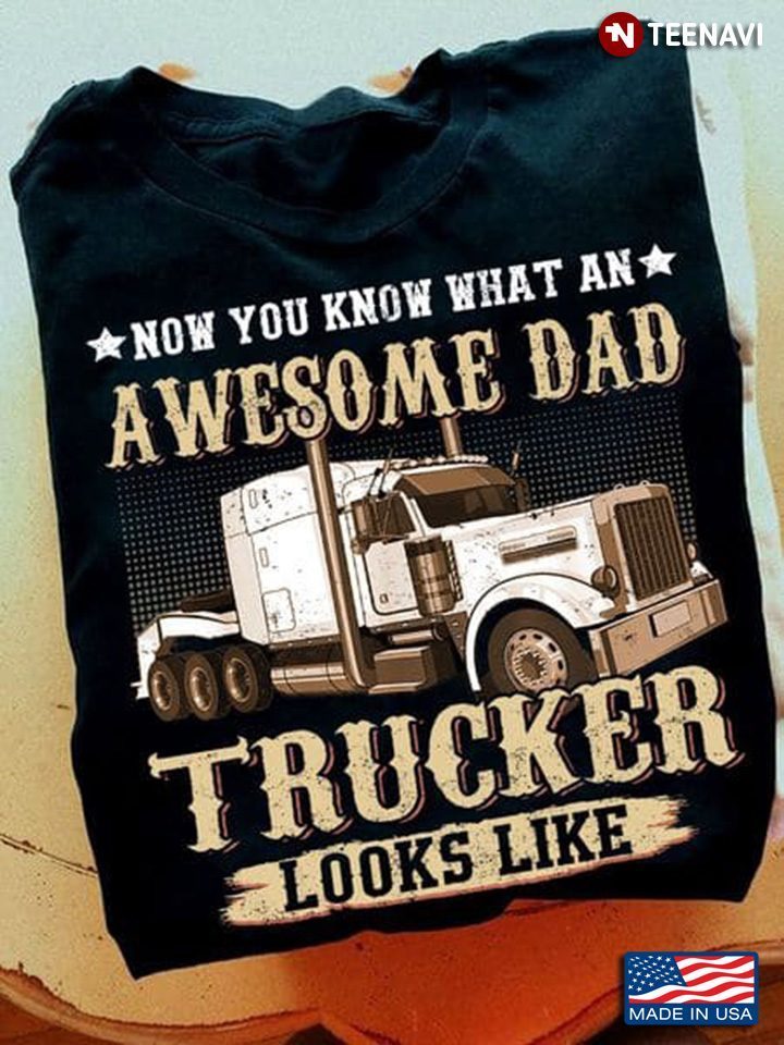 Now You Know What An Awesome Dad Trucker Looks Like for Father's DayShirt