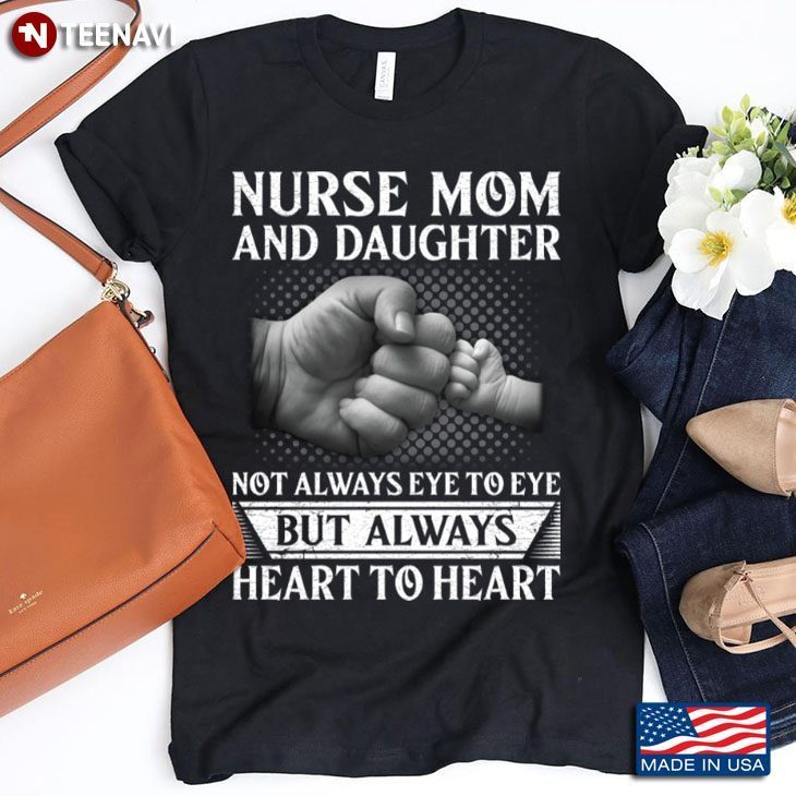 Nurse Mom and Daughter Not Always Eye To Eye But Always Heart To HeartShirt