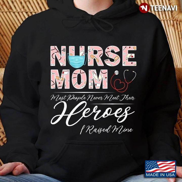 Nurse Mom Most People Never Meet Their Heroes I Raised MineShirt