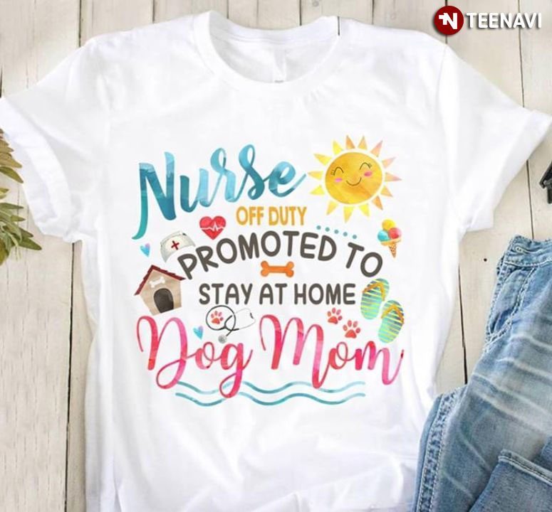 Nurse Off Duty Promoted To Stay At Home Dog MomShirt
