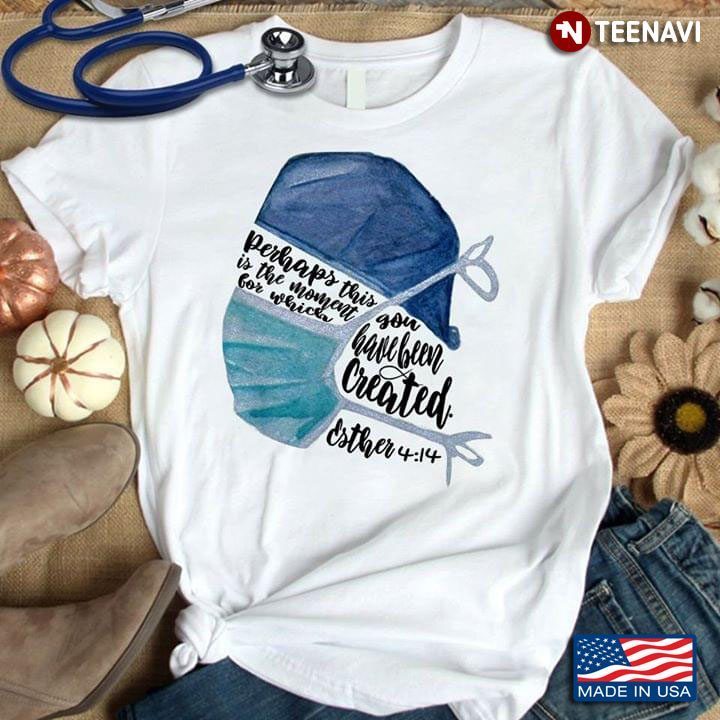 Nurse Perhaps This Is The Moment For Which You Have Been Created Coronavirus PandemicShirt