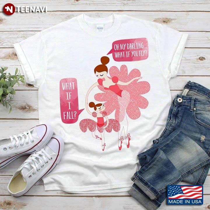 Oh My Darling What If You Fly What If I Fall Ballerina Mom And Child BalletShirt