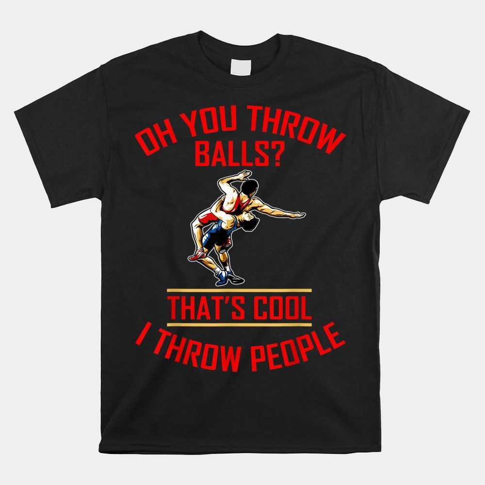 Oh You Throw Balls That's Cool I Throw People Shirt