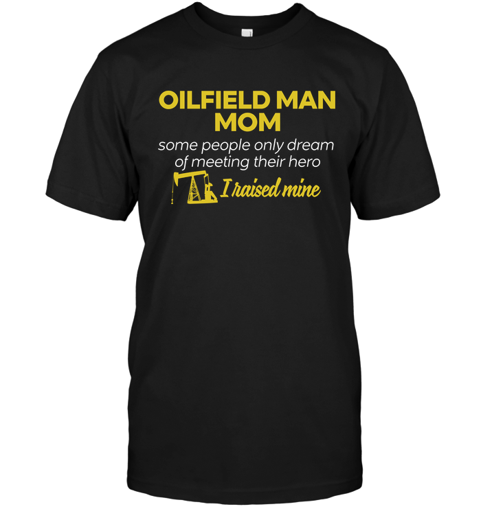 Oilfield Man Mom Some People Only Dream Of Meeting Their Hero I Raised MineShirt