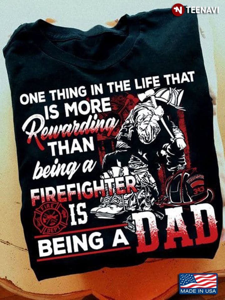 One Thing In The Life That Is More Rewarding Than Being A Firefighter Is A DadShirt