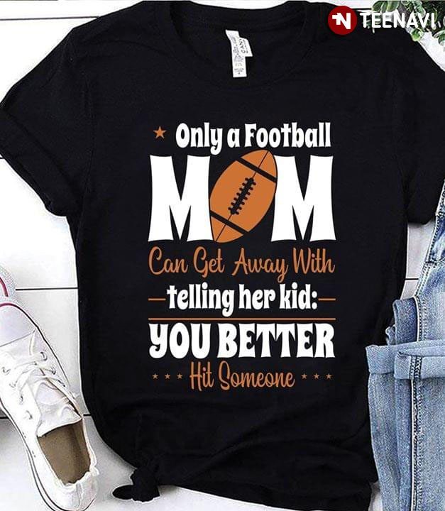 Only A Football Mom Can Get Away With Telling Her Kid You Better Hit SomeoneShirt