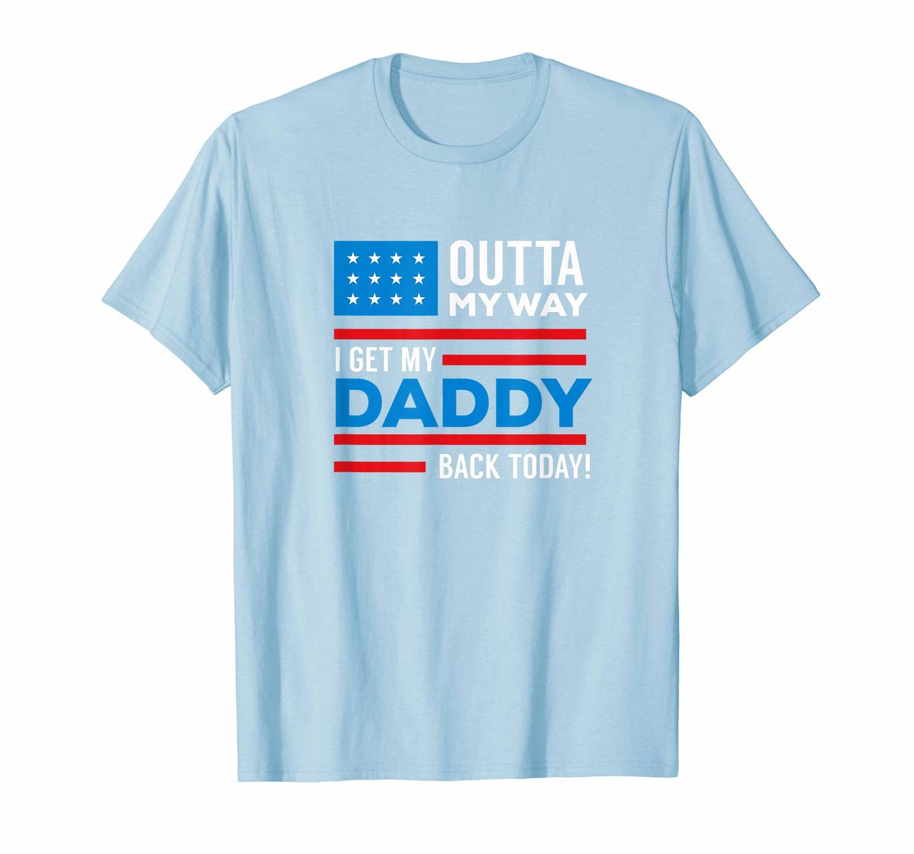 Outta My way I get my daddy back today deployment tshirt Hoodies