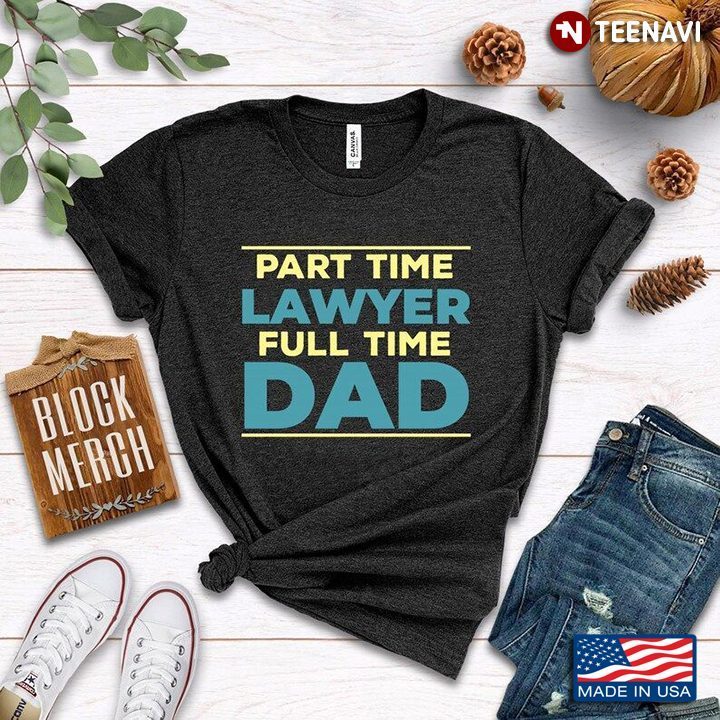 Part Time Lawyer Full Time Dad for Father's DayShirt