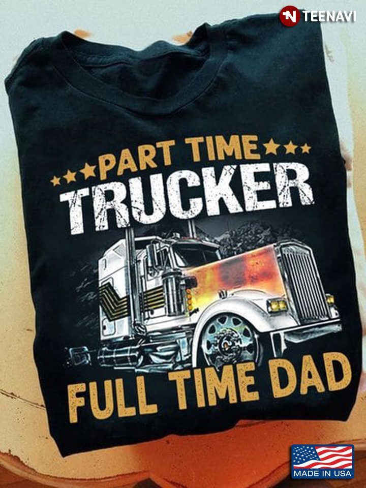 Part Time Trucker Full Time Dad for Father's DayShirt