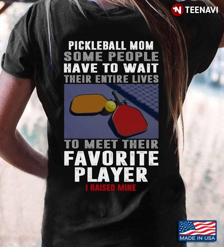 Pickleball Mom Some People Have To Wait Their Entire Lives To Meet Their Favorite PlayerShirt