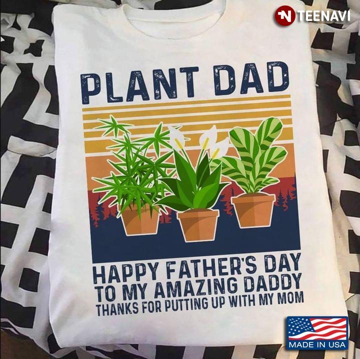 Plant Dad Happy Father's Day To My Amazing Daddy Thanks for Putting Up with My MomShirt